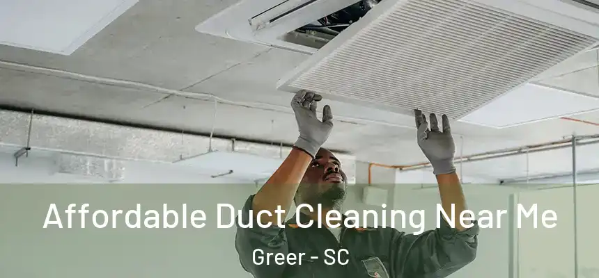 Affordable Duct Cleaning Near Me Greer - SC
