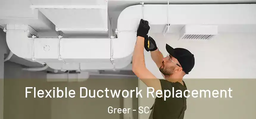 Flexible Ductwork Replacement Greer - SC
