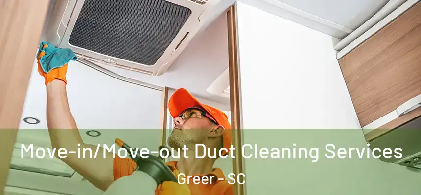 Move-in/Move-out Duct Cleaning Services Greer - SC